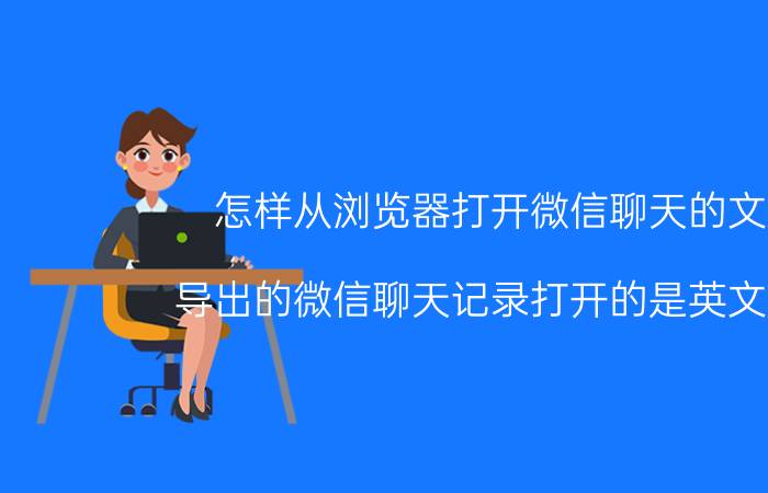 怎样从浏览器打开微信聊天的文件 导出的微信聊天记录打开的是英文字母？